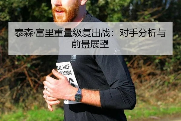 泰森·富里重量级复出战：对手分析与前景展望