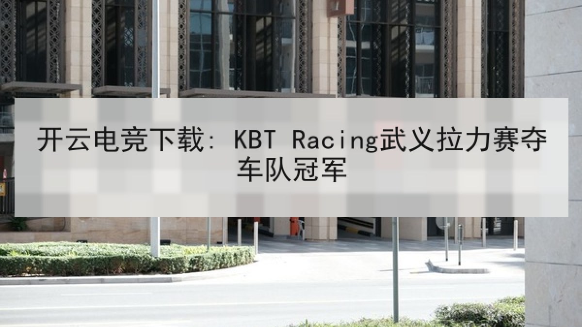 开云电竞下载: KBT Racing武义拉力赛夺车队冠军 开云电竞下载: KBT Racing武义拉力赛夺车队冠军