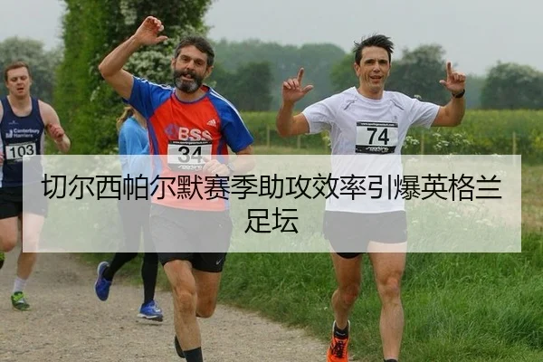 切尔西帕尔默赛季助攻效率引爆英格兰足坛
