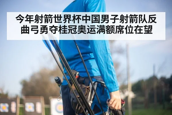今年射箭世界杯中国男子射箭队反曲弓勇夺桂冠奥运满额席位在望