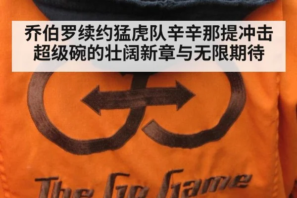 乔伯罗续约猛虎队辛辛那提冲击超级碗的壮阔新章与无限期待