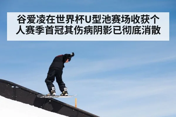 谷爱凌在世界杯U型池赛场收获个人赛季首冠其伤病阴影已彻底消散