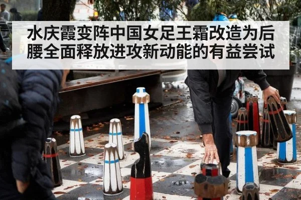 水庆霞变阵中国女足王霜改造为后腰全面释放进攻新动能的有益尝试
