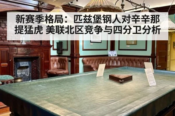 新赛季格局:匹兹堡钢人对辛辛那提猛虎 美联北区竞争与四分卫分析